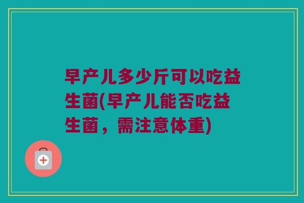 早产儿多少斤可以吃益生菌(早产儿能否吃益生菌，需注意体重)