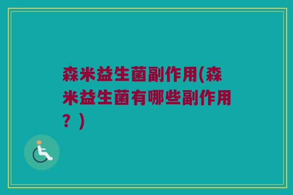 森米益生菌副作用(森米益生菌有哪些副作用？)
