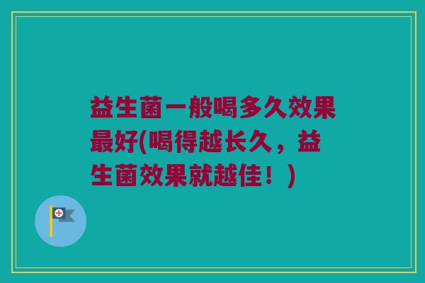 益生菌一般喝多久效果最好(喝得越长久，益生菌效果就越佳！)