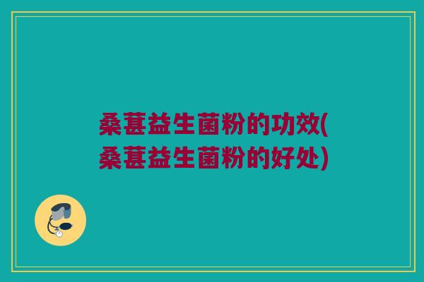 桑葚益生菌粉的功效(桑葚益生菌粉的好处)