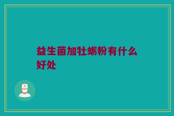 益生菌加牡蛎粉有什么好处