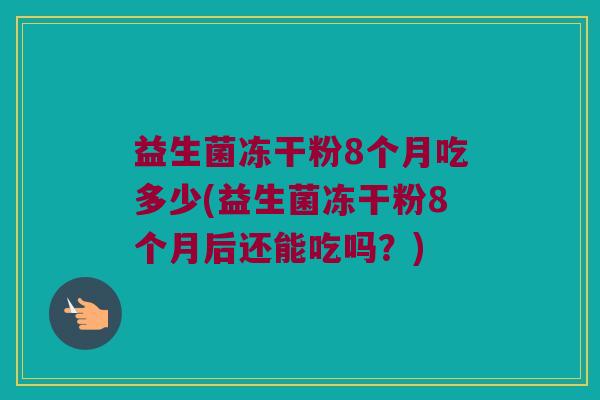 益生菌冻干粉8个月吃多少(益生菌冻干粉8个月后还能吃吗？)
