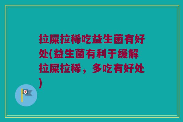 拉屎拉稀吃益生菌有好处(益生菌有利于缓解拉屎拉稀，多吃有好处)