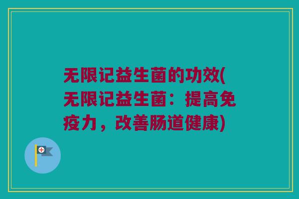 无限记益生菌的功效(无限记益生菌：提高免疫力，改善肠道健康)