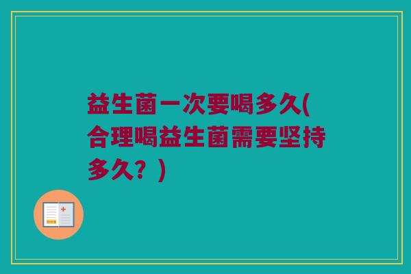 益生菌一次要喝多久(合理喝益生菌需要坚持多久？)