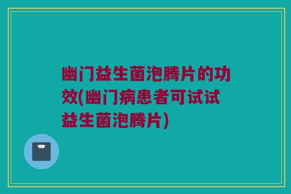 幽门益生菌泡腾片的功效(幽门病患者可试试益生菌泡腾片)