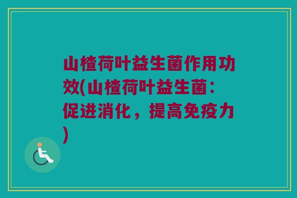 山楂荷叶益生菌作用功效(山楂荷叶益生菌：促进消化，提高免疫力)