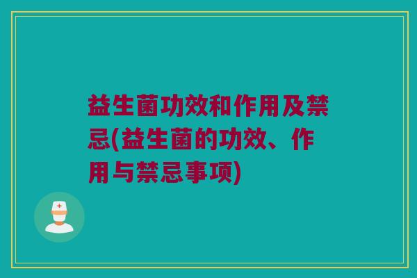 益生菌功效和作用及禁忌(益生菌的功效、作用与禁忌事项)