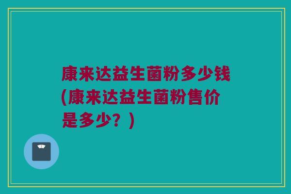 康来达益生菌粉多少钱(康来达益生菌粉售价是多少？)