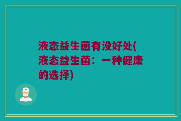 液态益生菌有没好处(液态益生菌：一种健康的选择)