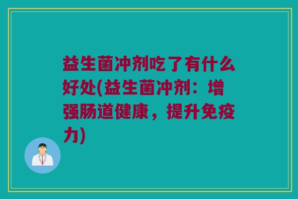 益生菌冲剂吃了有什么好处(益生菌冲剂：增强肠道健康，提升免疫力)