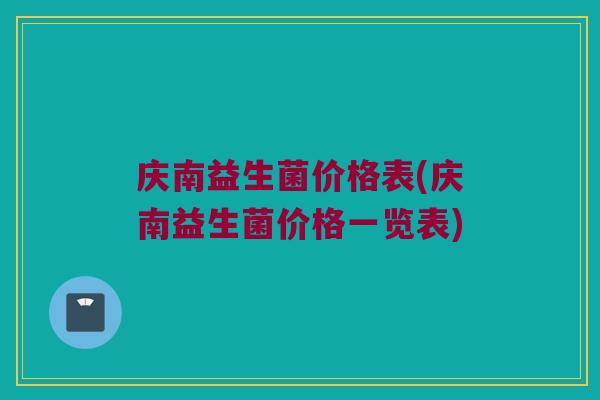庆南益生菌价格表(庆南益生菌价格一览表)