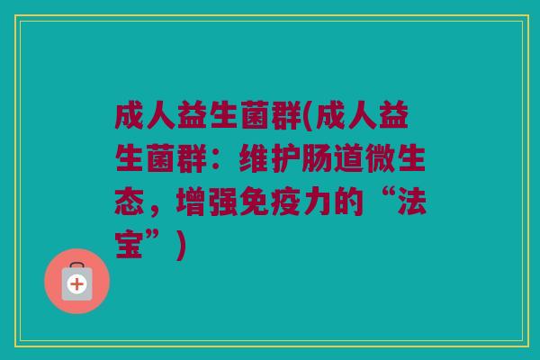 成人益生菌群(成人益生菌群：维护肠道微生态，增强免疫力的“法宝”)