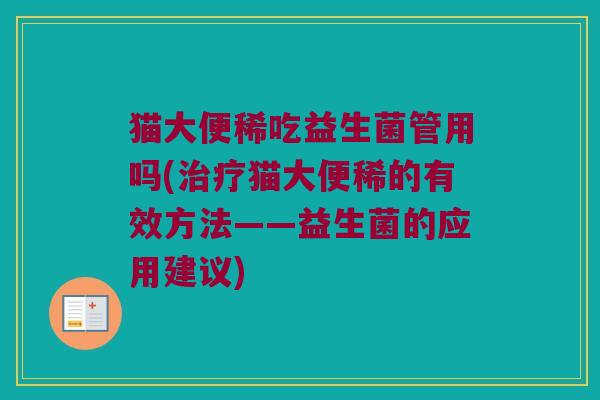 猫大便稀吃益生菌管用吗(治疗猫大便稀的有效方法——益生菌的应用建议)