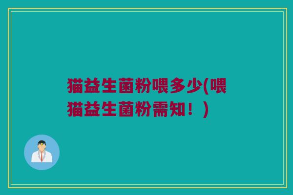 猫益生菌粉喂多少(喂猫益生菌粉需知！)