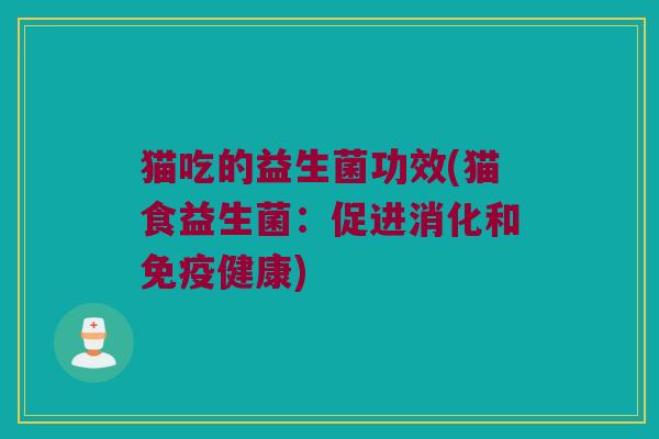 猫吃的益生菌功效(猫食益生菌：促进消化和免疫健康)
