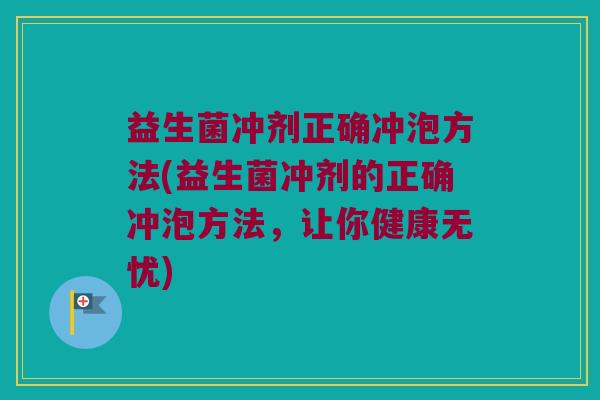 益生菌冲剂正确冲泡方法(益生菌冲剂的正确冲泡方法，让你健康无忧)