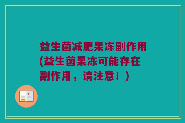益生菌减肥果冻副作用(益生菌果冻可能存在副作用，请注意！)