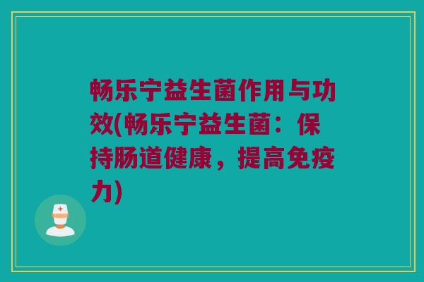 畅乐宁益生菌作用与功效(畅乐宁益生菌：保持肠道健康，提高免疫力)