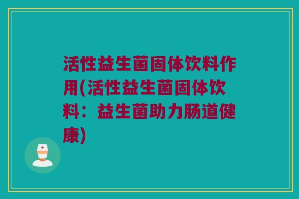 活性益生菌固体饮料作用(活性益生菌固体饮料：益生菌助力肠道健康)