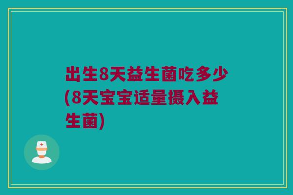 出生8天益生菌吃多少(8天宝宝适量摄入益生菌)