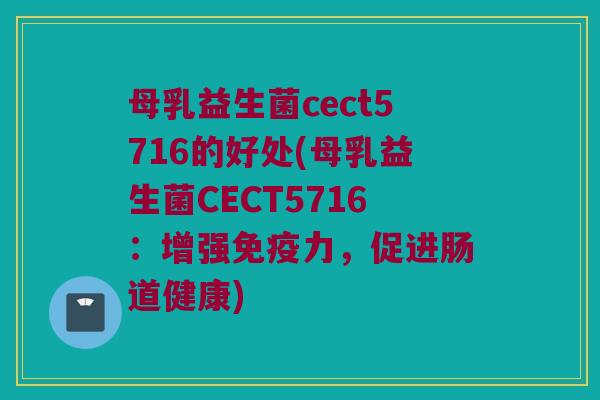 母乳益生菌cect5716的好处(母乳益生菌CECT5716：增强免疫力，促进肠道健康)