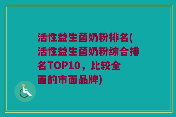 活性益生菌奶粉排名(活性益生菌奶粉综合排名TOP10，比较全面的市面品牌)