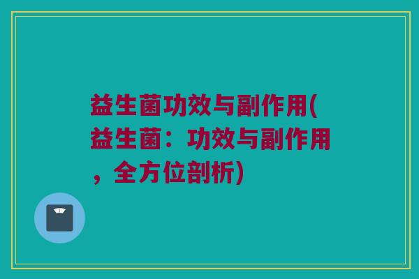 益生菌功效与副作用(益生菌：功效与副作用，全方位剖析)