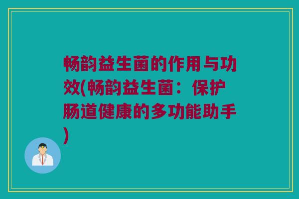 畅韵益生菌的作用与功效(畅韵益生菌：保护肠道健康的多功能助手)