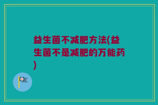 益生菌不减肥方法(益生菌不是减肥的万能药)