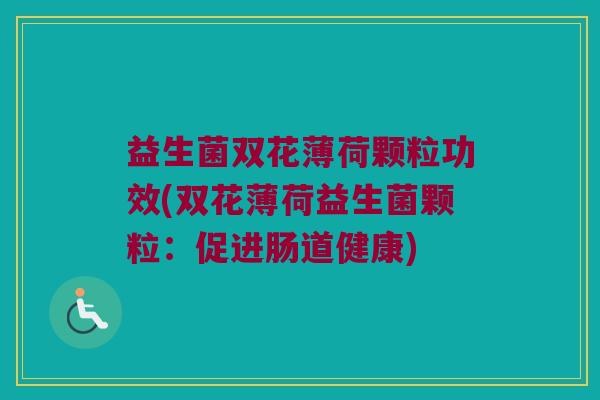 益生菌双花薄荷颗粒功效(双花薄荷益生菌颗粒：促进肠道健康)