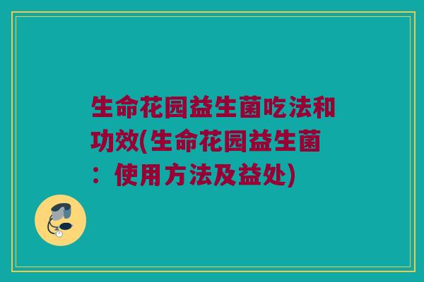 生命花园益生菌吃法和功效(生命花园益生菌：使用方法及益处)