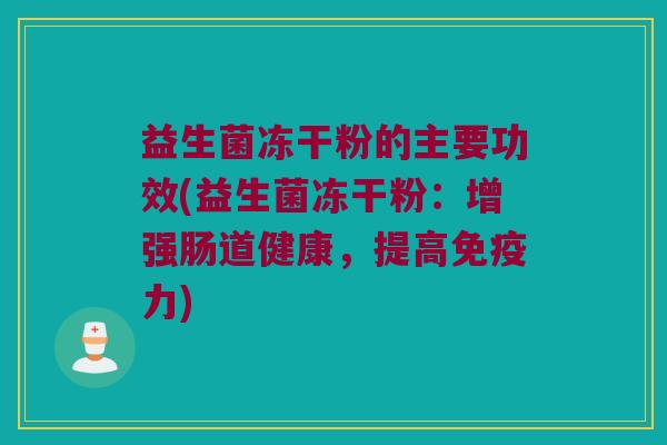 益生菌冻干粉的主要功效(益生菌冻干粉：增强肠道健康，提高免疫力)