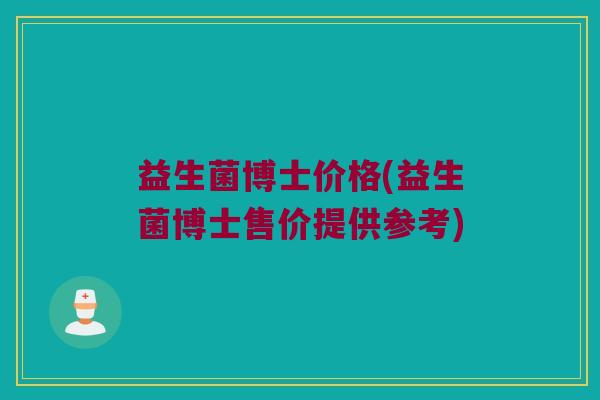 益生菌博士价格(益生菌博士售价提供参考)