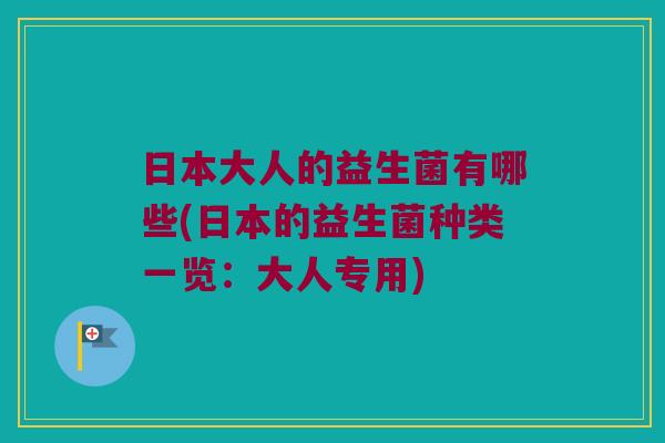 日本大人的益生菌有哪些(日本的益生菌种类一览：大人专用)