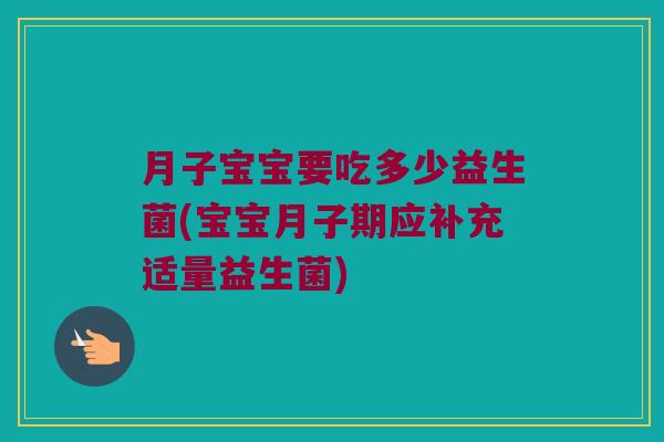 月子宝宝要吃多少益生菌(宝宝月子期应补充适量益生菌)