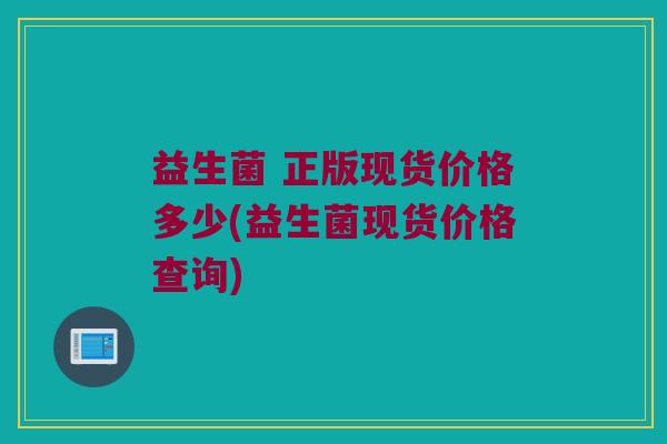 益生菌 正版现货价格多少(益生菌现货价格查询)