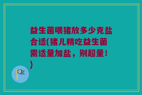 益生菌喂猪放多少克盐合适(猪儿精吃益生菌需适量加盐，别超量！)