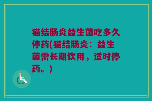 猫结肠炎益生菌吃多久停药(猫结肠炎：益生菌需长期饮用，适时停药。)