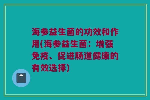 海参益生菌的功效和作用(海参益生菌：增强免疫、促进肠道健康的有效选择)