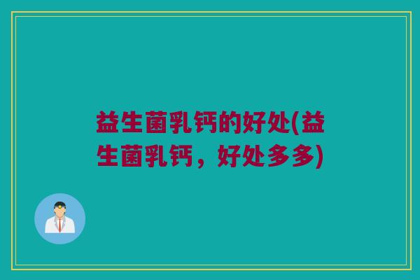 益生菌乳钙的好处(益生菌乳钙，好处多多)