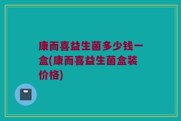 康而喜益生菌多少钱一盒(康而喜益生菌盒装价格)