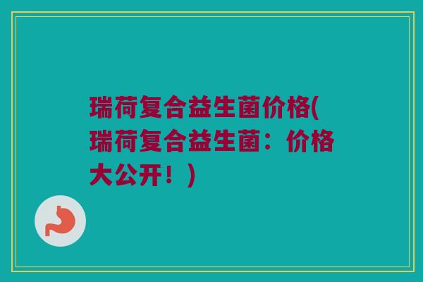 瑞荷复合益生菌价格(瑞荷复合益生菌：价格大公开！)