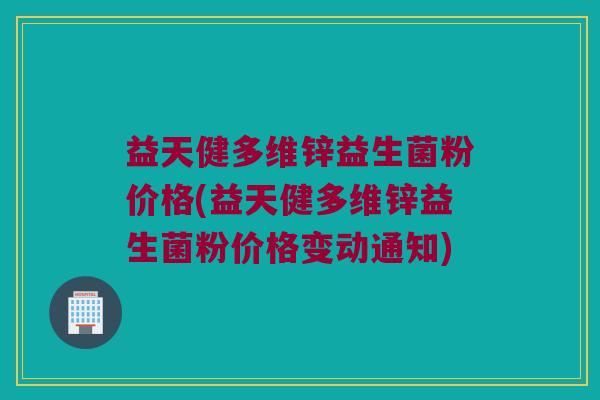 益天健多维锌益生菌粉价格(益天健多维锌益生菌粉价格变动通知)