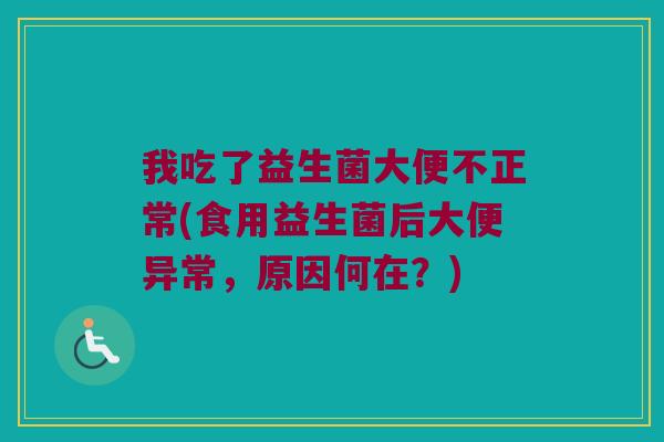 我吃了益生菌大便不正常(食用益生菌后大便异常，原因何在？)