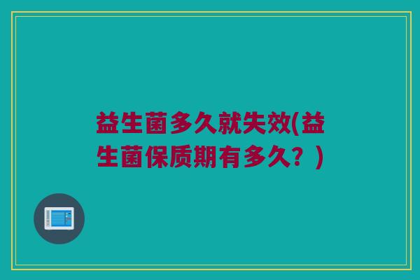 益生菌多久就失效(益生菌保质期有多久？)