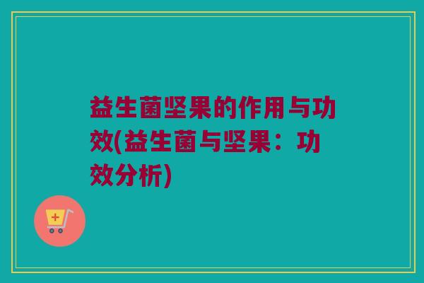 益生菌坚果的作用与功效(益生菌与坚果：功效分析)
