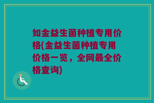 如金益生菌种植专用价格(金益生菌种植专用价格一览，全网最全价格查询)