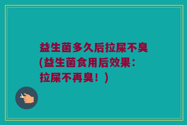 益生菌多久后拉屎不臭(益生菌食用后效果：拉屎不再臭！)