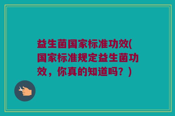 益生菌国家标准功效(国家标准规定益生菌功效，你真的知道吗？)